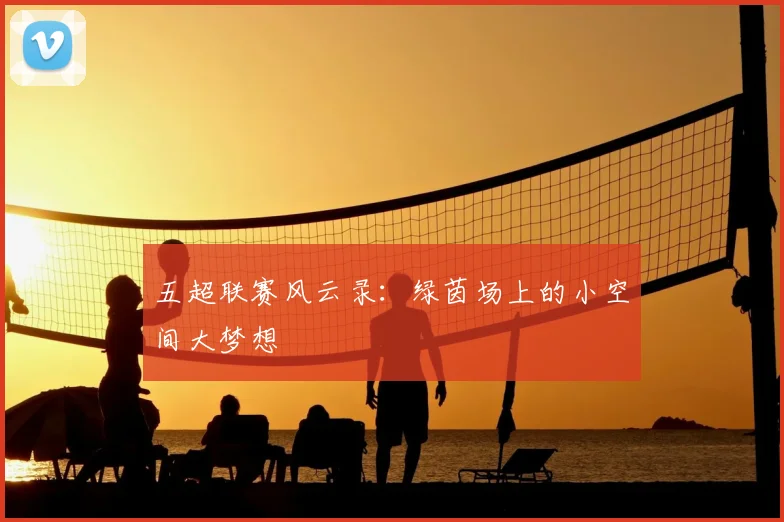 五超联赛风云录：绿茵场上的小空间大梦想