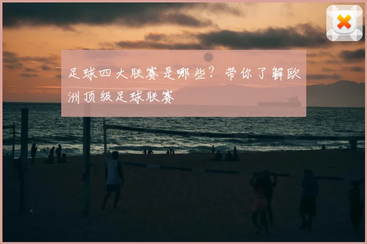 足球四大联赛是哪些？带你了解欧洲顶级足球联赛