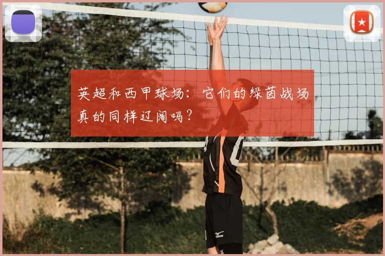 英超和西甲球场：它们的绿茵战场真的同样辽阔吗？
