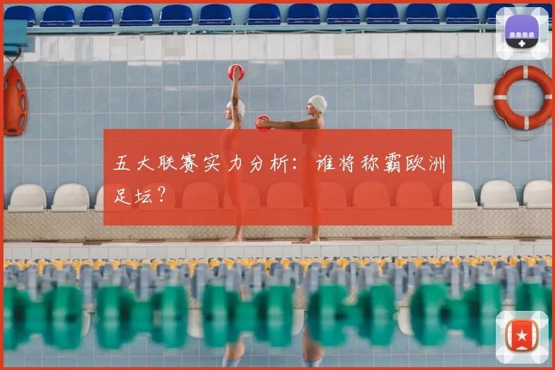 五大联赛实力分析：谁将称霸欧洲足坛？