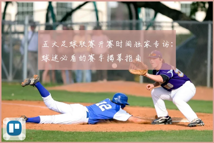 五大足球联赛开赛时间独家专访:球迷必看的赛季揭幕指南