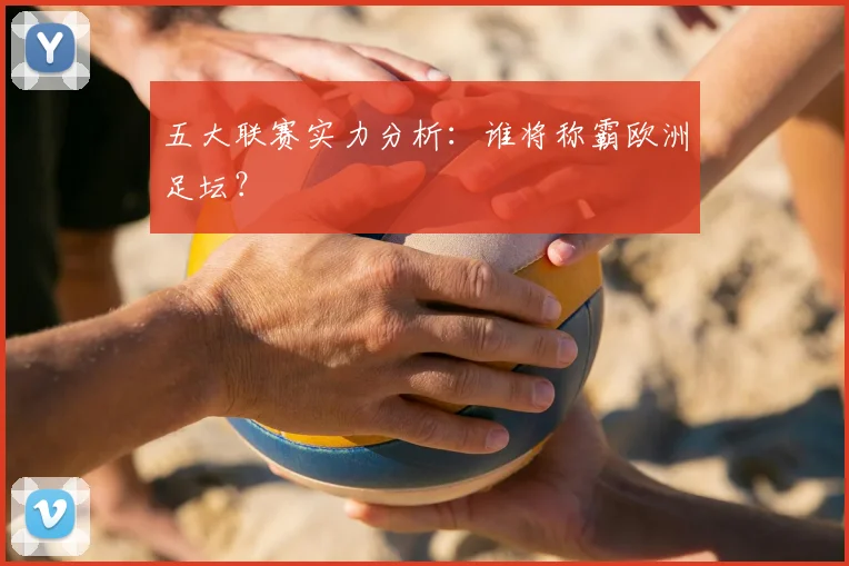五大联赛实力分析：谁将称霸欧洲足坛？
