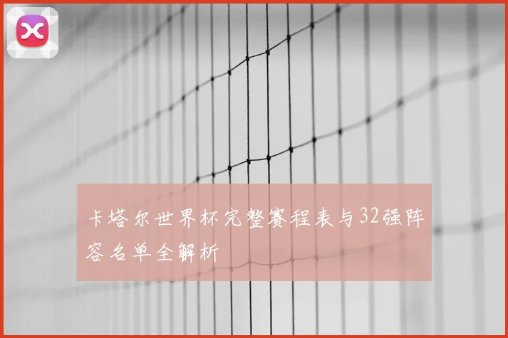 卡塔尔世界杯完整赛程表与32强阵容名单全解析