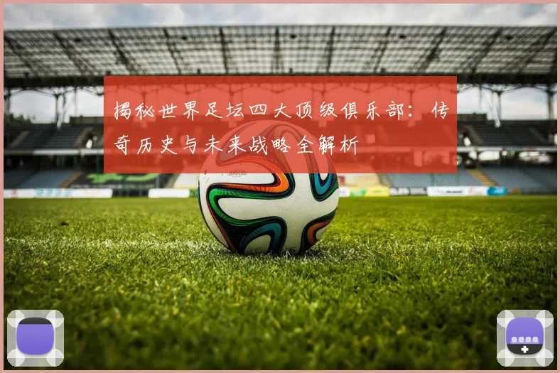 揭秘世界足坛四大顶级俱乐部:传奇历史与未来战略全解析