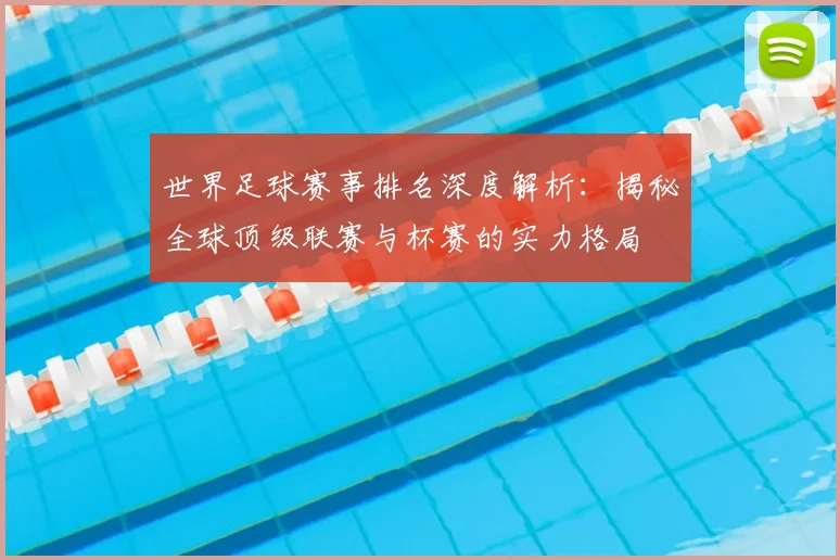 世界足球赛事排名深度解析:揭秘全球顶级联赛与杯赛的实力格局